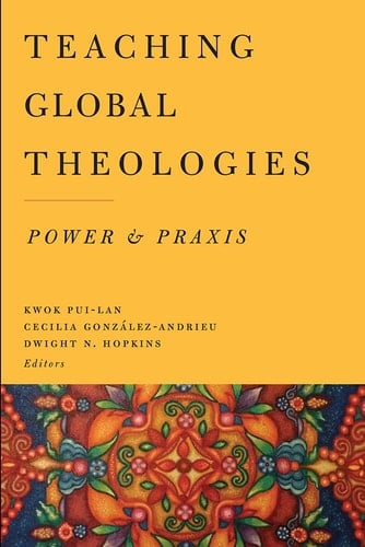 Teaching Global Theologies Power and Praxis