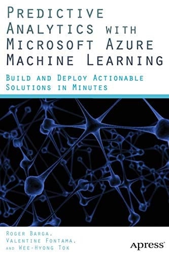 Predictive Analytics with Microsoft Azure Machine Learning Build and Deploy Actionable Solutions in Minutes
