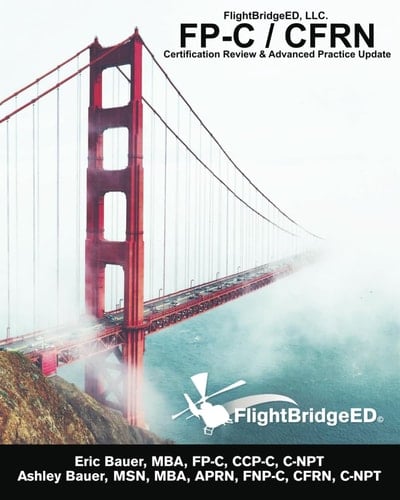 FlightBridgeED, LLC - FP-C/CFRN Certification Review and Advanced Practice Update FP-C, CCP-C, CFRN, CCRN, CEN, CTRN Advanced Certification Review Study Guide