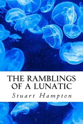 The Ramblings Of A Lunatic By Stuart Hampton