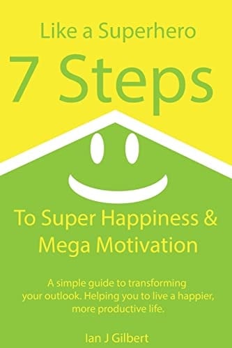 7 Steps to Super Happiness and Mega Motivation A Simple Guide to Transforming Your Outlook. Helping You to Live a Happier, More Productive Life.