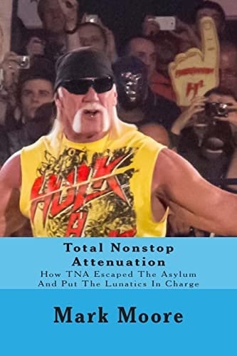 Total Nonstop Attenuation How TNA Escaped The Asylum And Put The Lunatics In Charge