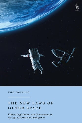 The New Laws of Outer Space Ethics, Legislation, and Governance in the Age of Artificial Intelligence
