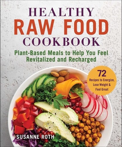 Healthy Raw Food Cookbook Plant-Based Meals to Help You Feel Revitalized and Recharged