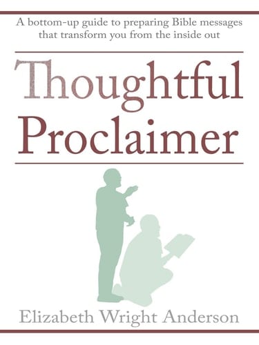 Thoughtful Proclaimer A Bottom-Up Guide to Preparing Bible Messages That Transform You from the Inside Out