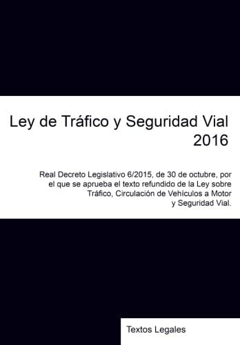 Ley de Tráfico y Seguridad Vial 2016 Real Decreto Legislativo 6/2015, de 30 de Octubre, Por el Que Se Aprueba el Texto Refundido de la Ley Sobre Tráfico, Circulación de Vehículos a Motor y Seguridad Vial