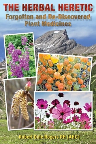 The Herbal Heretic Forgotten and Re-Discovered Plant Medicines