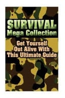 Survival Mega Collection Get Yourself Out Alive with These 30 Amazing Books: (Survival Ultimate Guide)