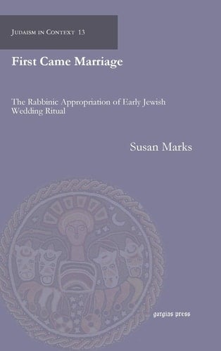 First Came Marriage The Rabbinic Appropriation of Early Jewish Wedding Ritual