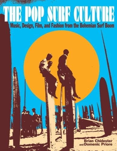 The Pop Surf Culture: Music, Design, Film, and Fashion from the Bohemian Surf Boom