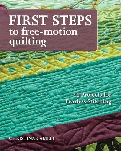 First Steps to Free-Motion Quilting 24 Projects for Fearless Stitching