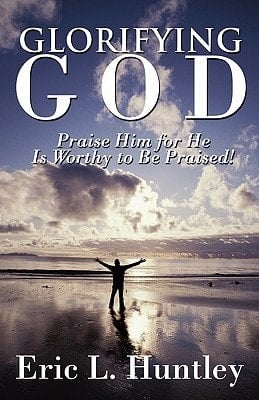Glorifying God Praise Him for He Is Worthy to Be Praised!