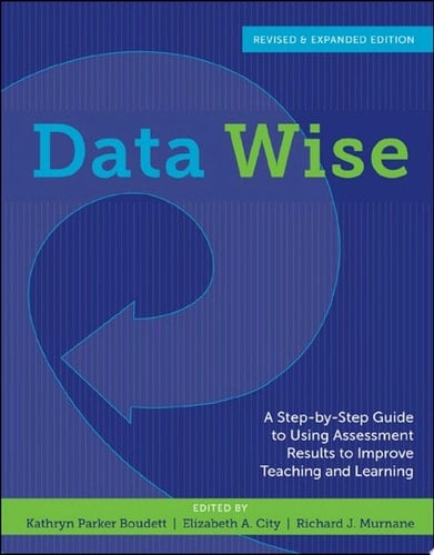 Data Wise, Revised and Expanded Edition A Step-by-Step Guide to Using Assessment Results to Improve Teaching and Learning