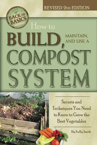 How to Build, Maintain, and Use a Compost System Secrets and Techniques You Need to Know to Grow the Best Vegetables