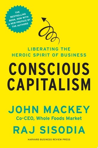Conscious Capitalism, With a New Preface by the Authors Liberating the Heroic Spirit of Business