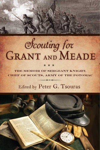 Scouting for Grant and Meade The Reminiscences of Judson Knight, Chief of Scouts, Army of the Potomac