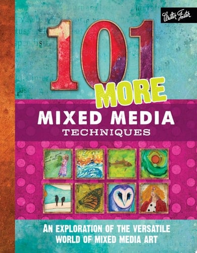 101 More Mixed Media Techniques An exploration of the versatile world of mixed media art