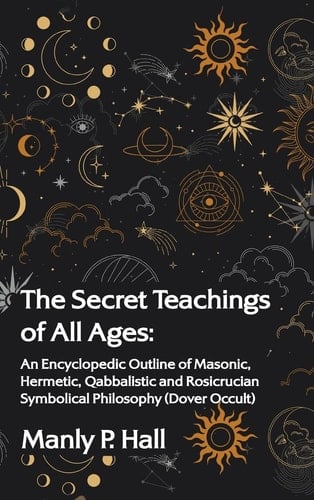 The Secret Teachings of All Ages An Encyclopedic Outline of Masonic, Hermetic, Qabbalistic and Rosicrucian Symbolical Philosophy Hardcover