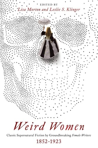 Weird Women Classic Supernatural Fiction by Groundbreaking Female Writers: 1852-1923