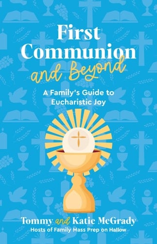 First Communion and Beyond A Family's Guide to Eucharistic Joy