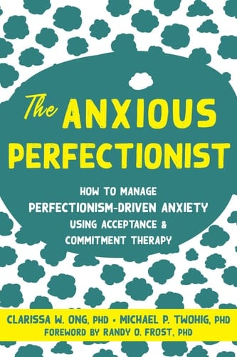 The Anxious Perfectionist Acceptance and Commitment Therapy Skills to Deal with Anxiety, Stress, and Worry Driven by Perfectionism