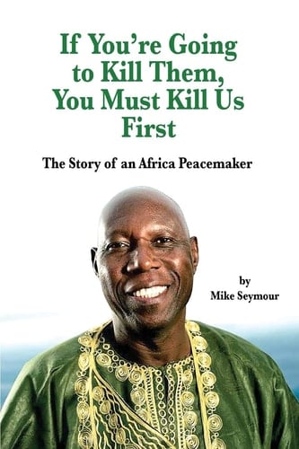 If You're Going to Kill Them, You Must Kill Us First The Story of an African Peacemaker