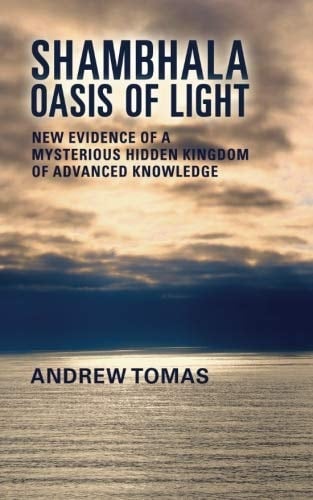 Shambhala: Oasis of Light New Evidence of a Mysterious Hidden Kingdom of Advanced Knowledge