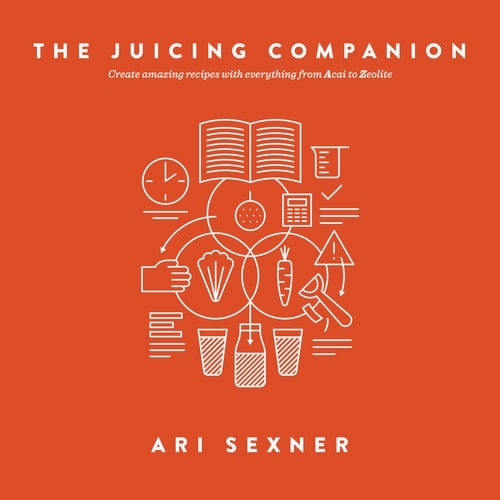The Juicing Companion From Acai to Zeolite, Everything You Need to Create Amazing Recipes