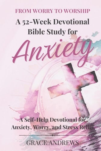 From Worry to Worship a 52-Week Devotional Bible Study for Anxiety