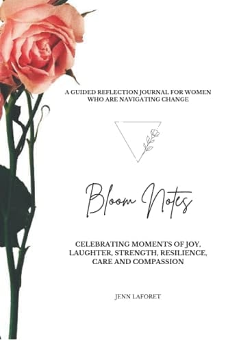 Bloom Notes: Celebrating Moments of Joy, Laughter, Strength, Resilience, Care and Compassion: A Guided Reflection Journal for Women Navigating Change
