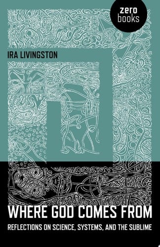 Where God Comes from Reflections on Science, Systems, and the Sublime