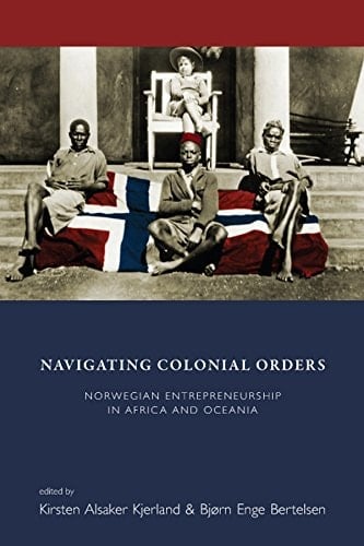 Navigating Colonial Orders Norwegian Entrepreneurship in Africa and Oceania