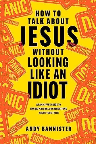 How to Talk about Jesus Without Looking Like an Idiot A Panic-Free Guide to Having Natural Conversations about Your Faith