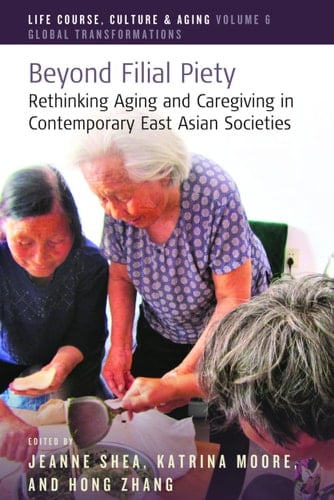 Beyond Filial Piety Rethinking Aging and Caregiving in Contemporary East Asian Societies