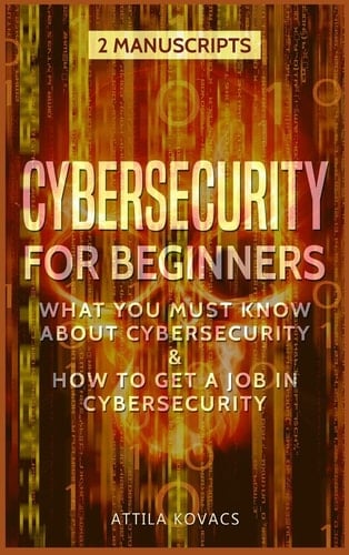 Cybersecurity for Beginners What You Must Know about Cybersecurity & How to Get a Job in Cybersecurity