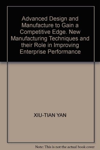 Advanced Design and Manufacture to Gain a Competitive Edge New Manufacturing Techniques and their Role in Improving Enterprise Performance