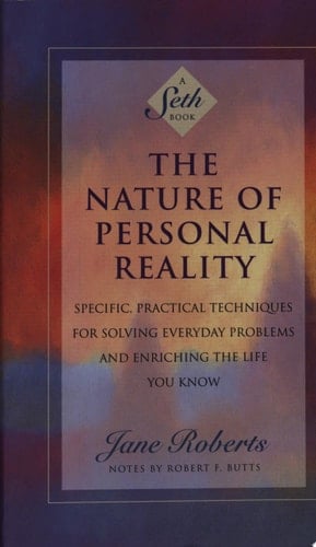 The Nature of Personal Reality Specific, Practical Techniques for Solving Everyday Problems and Enriching the Life You Know