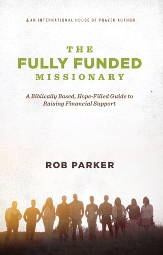 The Fully Funded Missionary A Biblically Based, Hope-Filled Guide to Raising Financial Support