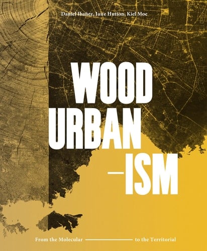 Wood Urbanism From the Molecular to the Territorial
