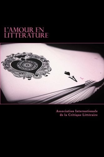 L' amour en littérature actes du colloque international de l'A.I.C.L., Manoir de la Possonière, Couture-sur-Loir, 19 et 20 juillet 2016
