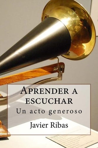 Aprender a Escuchar Regálate el Sentimiento de la Generosidad Conociendo y Poniendo en Práctica el Proceso de Escucha