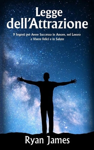 Legge Dell'attrazione 9 Segreti Per Avere Successo in Amore, Nel Lavoro E Vivere Felici E in Salute (Law of Attraction - Italian Edition)