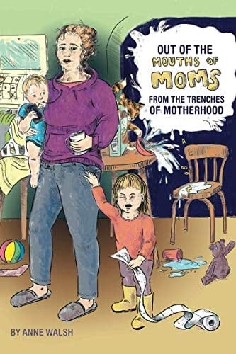 Out of the Mouths of Moms: From the Trenches of Motherhood