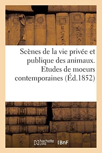 Scènes de la Vie Privée Et Publique Des Animaux. Etudes de Moeurs Contemporaines
