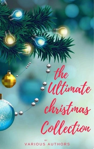 The Ultimate Christmas Collection 150+ authors & 400+ Christmas Novels, Stories, Poems, Carols & Legends