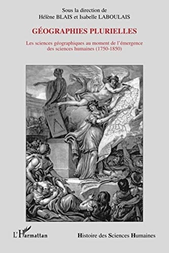 Géographies plurielles les sciences géographiques au moment de l'émergence des sciences humaines, 1750-1850