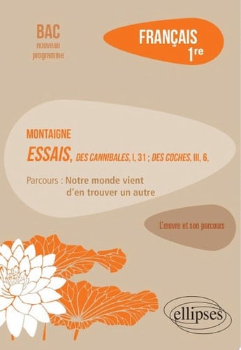 Français, Première. L'œuvre et son parcours : Montaigne, Essais, "Des Cannibales", I, 31 ; "Des Coches", III, 6, parcours "Notre monde vient d'en trouver un autre"