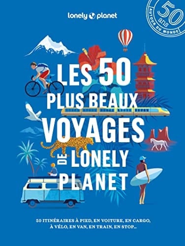 Les 50 plus beaux voyages de Lonely Planet 50 itinéraires à pied, en voiture, en cargo, à vélo, en van, en train, en stop...