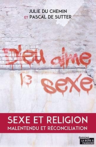Dieu aime le sexe Sexe et religion. Malentendu et réconciliation