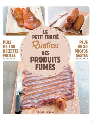 Le petit traité Rustica des produits fumés Plus de 100 recettes faciles, plus de 80 photos gestes